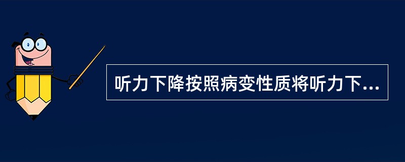 听力下降按照病变性质将听力下降分为（）。