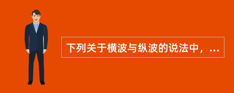 下列关于横波与纵波的说法中，正确的是（）。