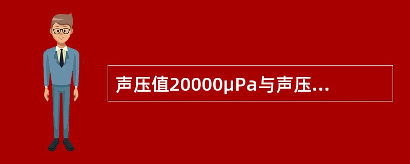 声压值20000μPa与声压值200μPa的分贝差是多少（）。