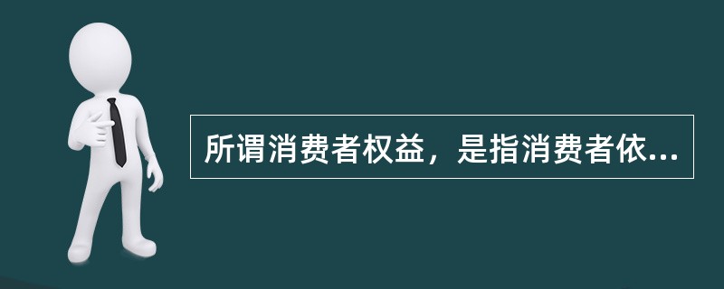 所谓消费者权益，是指消费者依法享有的权利及该权利受到保护时给消费者带来的应得利益，其核心是（）。
