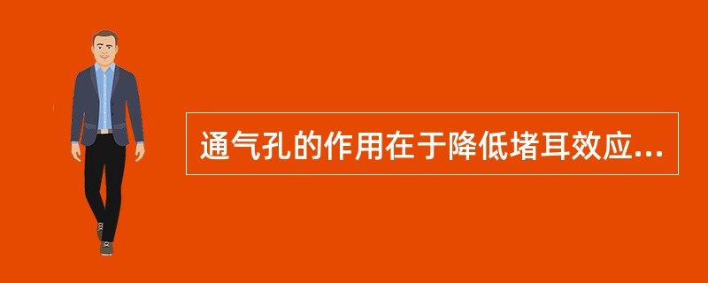 通气孔的作用在于降低堵耳效应，增加耳道内的通气量，使耳道内外气压平衡，减少患者使用耳模后的堵塞闷胀感，可大大提高其聆听舒适度。它可使未放大的信号进入耳道，尤其是在助听器增益（）而（）信号较强时效果更（