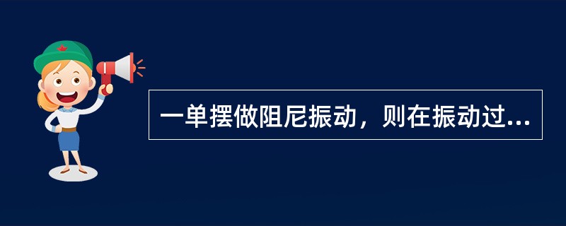 一单摆做阻尼振动，则在振动过程中（）。