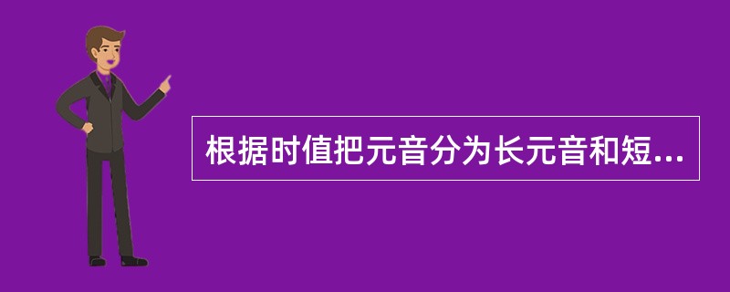 根据时值把元音分为长元音和短元音。长元音的时值（），短元音的时值（）。