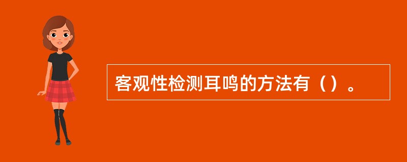 客观性检测耳鸣的方法有（）。