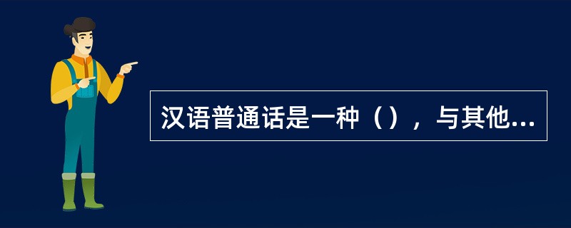 汉语普通话是一种（），与其他语言相比，其语音学特征既有共性，又有其特殊性。