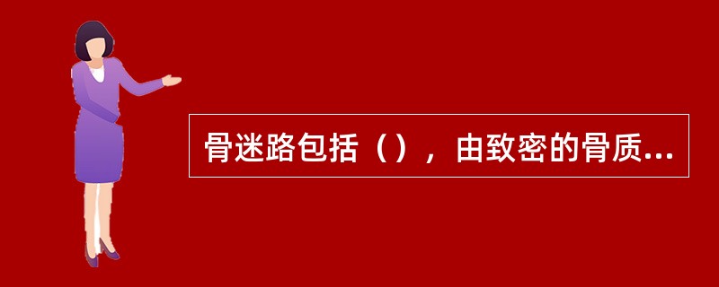 骨迷路包括（），由致密的骨质构成。