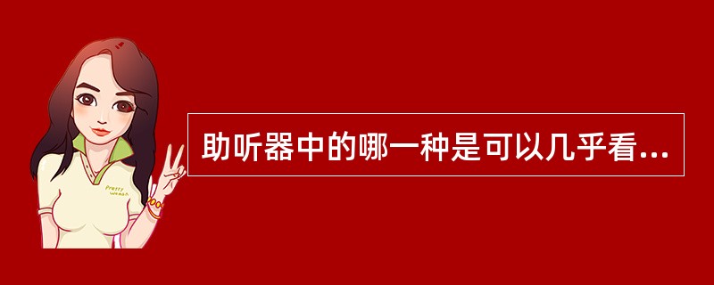 助听器中的哪一种是可以几乎看不见的（）。