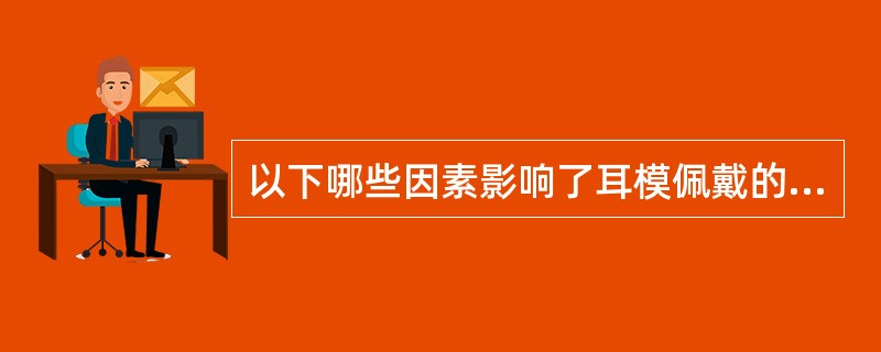 以下哪些因素影响了耳模佩戴的稳固性（）。