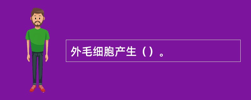 外毛细胞产生（）。