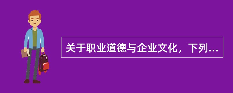 关于职业道德与企业文化，下列说法错误的是（）。