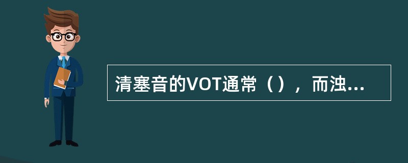 清塞音的VOT通常（），而浊塞音的VOT多（）。