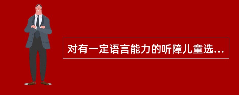 对有一定语言能力的听障儿童选择用儿童言语测听系列词表，通过在安静环境中及有背景声的环境中言语识别得分来判断助听效果，用这种评估方法可了解听障儿童听觉外周至中枢听觉径路全过程情况，所以把这种评估方法称为