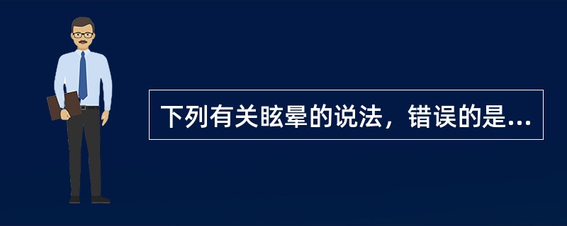 下列有关眩晕的说法，错误的是（）。