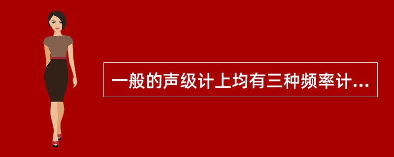 一般的声级计上均有三种频率计权，分别是（）。