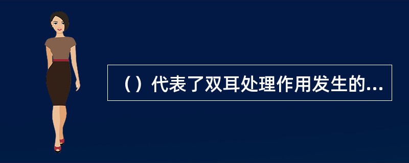 （）代表了双耳处理作用发生的听觉系统的最低级水平。
