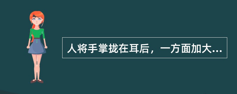 人将手掌拢在耳后，一方面加大了耳郭的集音面积，另一方面也阻挡了部分来自耳后的声音，声音可在中高频增加（）dB，可算是最早出现的集声器。