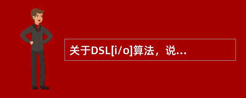 关于DSL[i/o]算法，说法不正确的是（）。