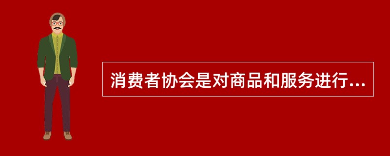 消费者协会是对商品和服务进行社会监督的保护消费者合法权益的（）。