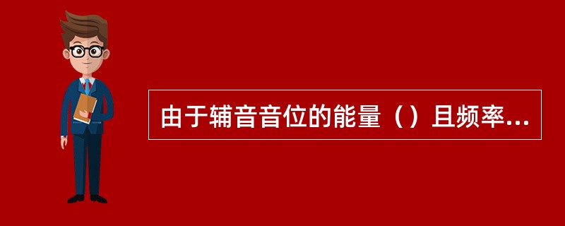 由于辅音音位的能量（）且频率（），而听力损失常常以（）区域为主，所以，听力障碍对辅音感知产生的影响（）元音。