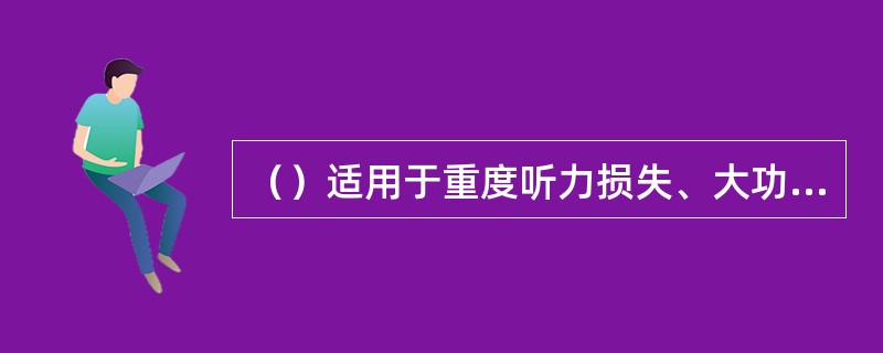 （）适用于重度听力损失、大功率盒式助听器和听诊式助听器的使用者。