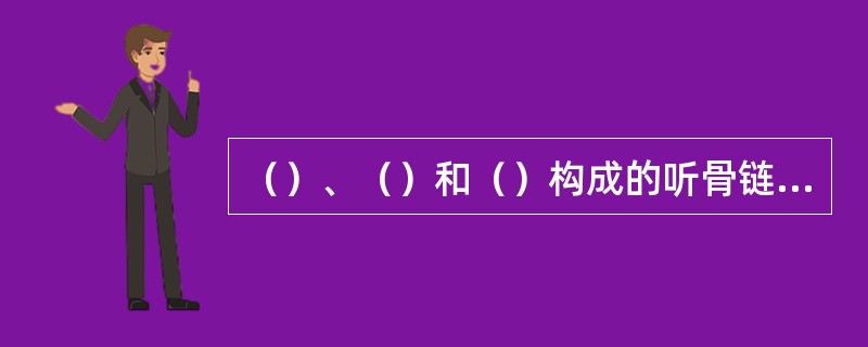 （）、（）和（）构成的听骨链可被看成是一个杠杆系统，将声波由鼓膜传至内耳。