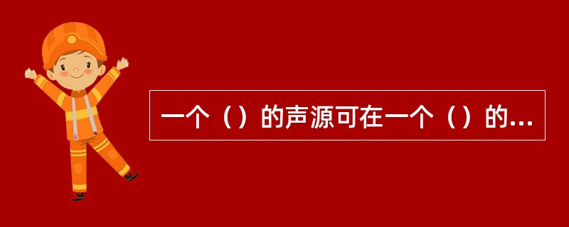 一个（）的声源可在一个（）的空间中产生较（）的声强——这种现象被称为共鸣。
