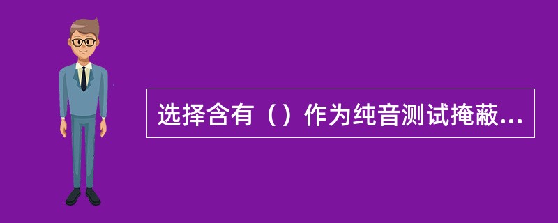 选择含有（）作为纯音测试掩蔽噪声，这样就可能以最小强度的噪声达到最大的掩蔽效应。