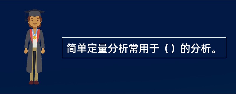 简单定量分析常用于（）的分析。