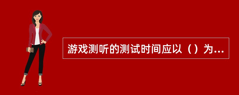 游戏测听的测试时间应以（）为宜。