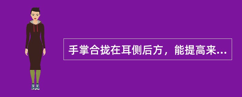 手掌合拢在耳侧后方，能提高来自前方传导耳内的声音能量，在1500hz约能增加（）。