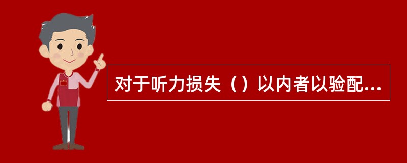 对于听力损失（）以内者以验配助听器为主。