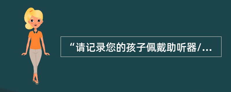 “请记录您的孩子佩戴助听器/人工耳蜗的次数或天数以及每次佩戴的时间。您能告诉我孩子在这一个星期内佩戴助听器/人工耳蜗的作息时间吗？”属于（）。