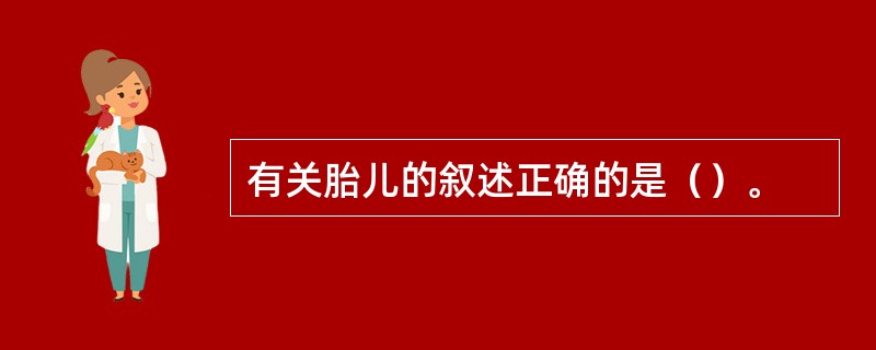 有关胎儿的叙述正确的是（）。