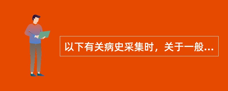 以下有关病史采集时，关于一般项目的注意事项正确的是（）。