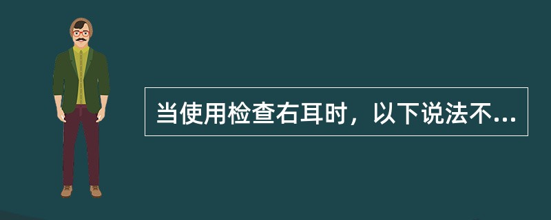 当使用检查右耳时，以下说法不正确的是（）。