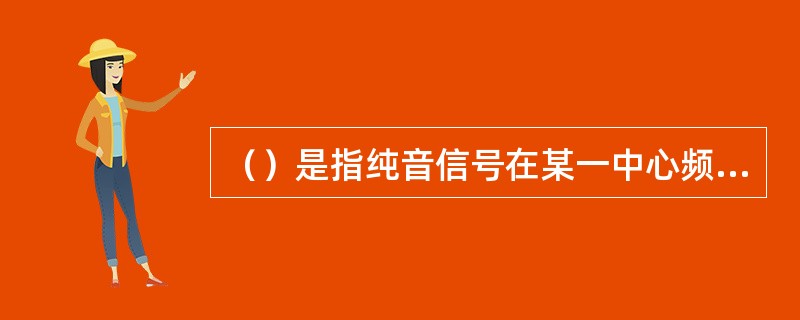 （）是指纯音信号在某一中心频率处所发生的音调高低的连续周期性变化。