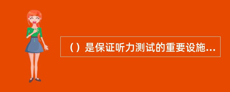 （）是保证听力测试的重要设施，它能减轻或隔绝外界的噪声，保证听力测试的准确性和可靠性。