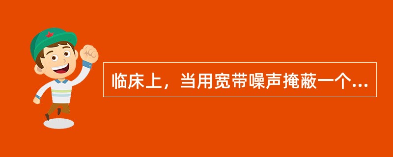临床上，当用宽带噪声掩蔽一个纯音时，只有宽带噪声中以该纯音为中心的有限的一段频带有掩蔽效应，这就是（）。