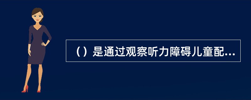 （）是通过观察听力障碍儿童配戴助听器后的听觉感知、言语识别、听觉定向、选择性听取及日常活动的听觉感知、言语理解、意见反馈等综合听觉能力评估结果，判断其助听效果的一种方法。