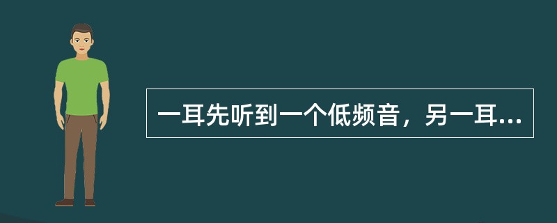 一耳先听到一个低频音，另一耳稍迟听到一个高频音，这时听到的是一高一低两个声音。若同时接收一高一低两个信号，则听到的是一个综合的声音，这就是（）。