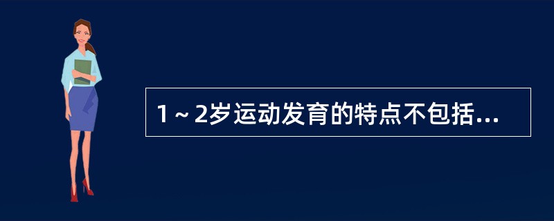 1～2岁运动发育的特点不包括（）。
