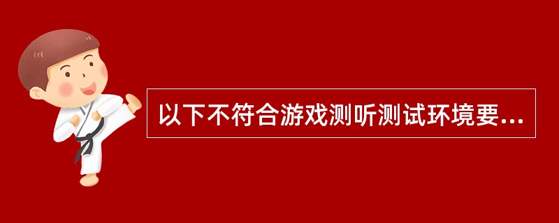 以下不符合游戏测听测试环境要求的是（）。