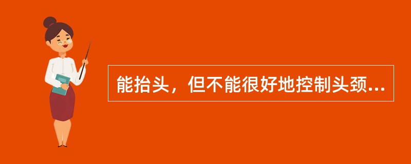 能抬头，但不能很好地控制头颈部是在婴儿（）。