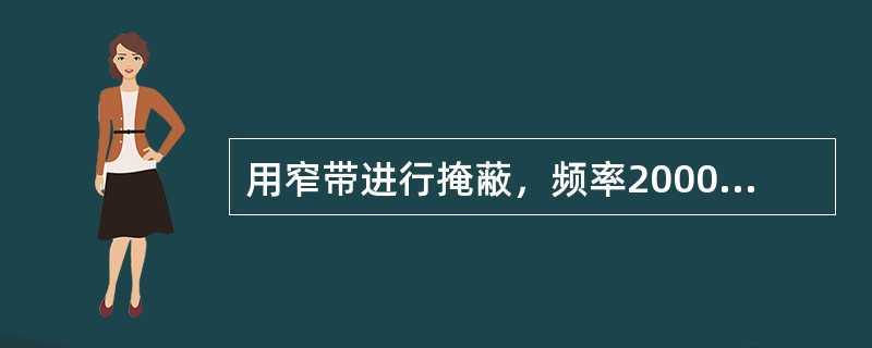 用窄带进行掩蔽，频率2000hz的初始掩蔽级是（）。