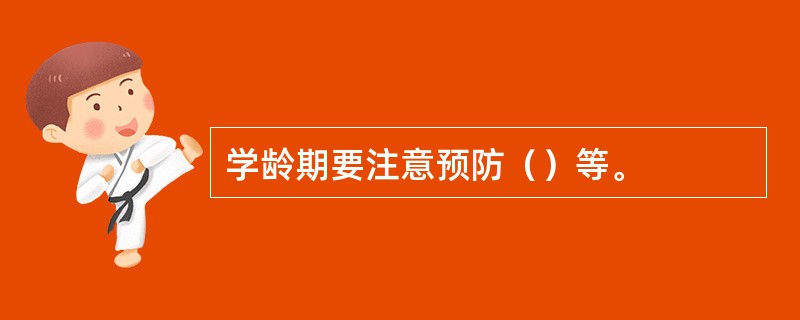 学龄期要注意预防（）等。