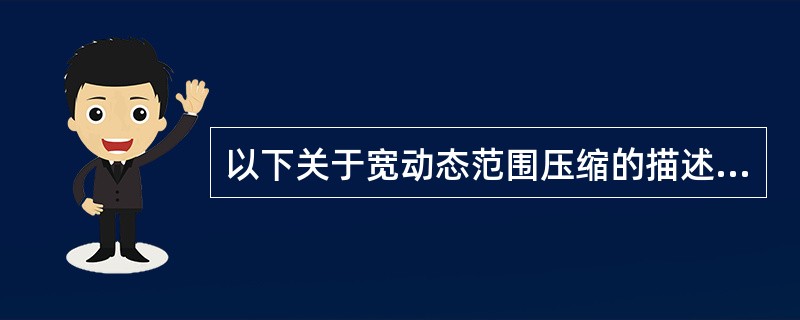 以下关于宽动态范围压缩的描述不正确的是（）。