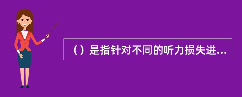 （）是指针对不同的听力损失进行最大声输出设置，使助听器输出的声音信号介于听障者舒适可听的范围内，避免声输出设置过大使助听器佩戴者产生不适感，甚至损伤残留听力。