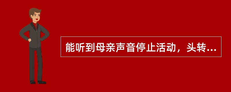 能听到母亲声音停止活动，头转向声源是在小儿（）。