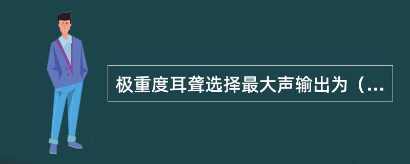 极重度耳聋选择最大声输出为（）以上的助听器。