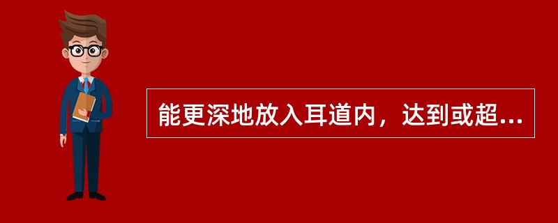 能更深地放入耳道内，达到或超过外耳道的第二生理弯曲，非常接近鼓膜的助听器是（）。
